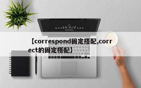 【correspond固定搭配,correct的固定搭配】