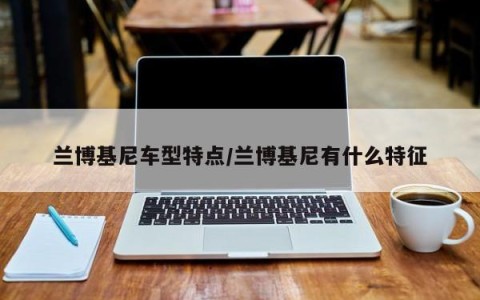 兰博基尼车型特点/兰博基尼有什么特征