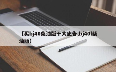 【买bj40柴油版十大忠告,bj40l柴油版】