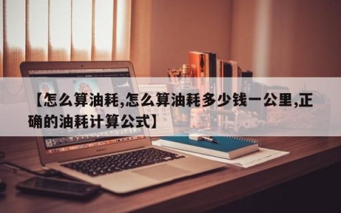 【怎么算油耗,怎么算油耗多少钱一公里,正确的油耗计算公式】